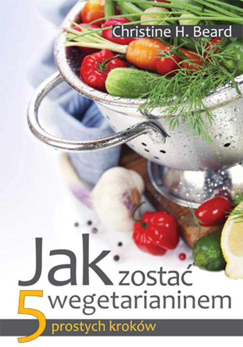 „Jak zostać wegetarianinem – 5 prostych kroków” Christine H. Beard